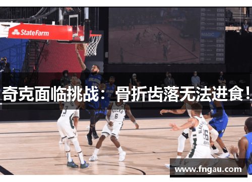 奇克面临挑战：骨折齿落无法进食！